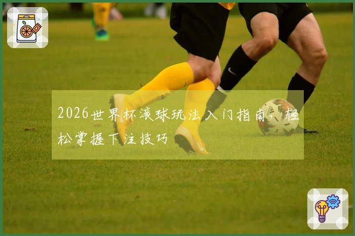 2026世界杯滚球玩法入门指南，轻松掌握下注技巧